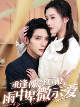 重逢傅总红了眼，雨中卑微示爱 (2025)-58创客网