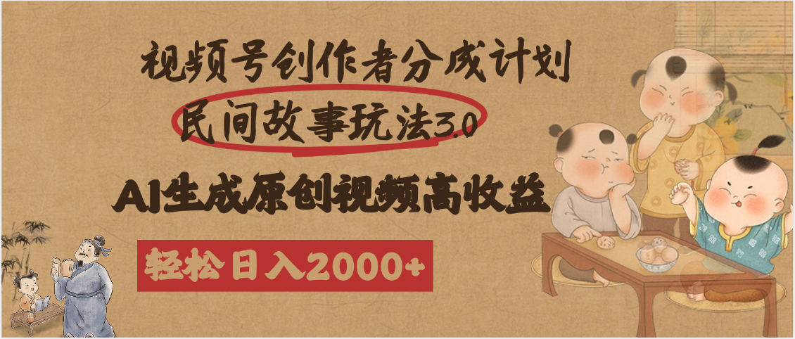 视频号创作者分成民间故事玩法3.0，100%原创视频高收益，轻松日入2000+-58创客网
