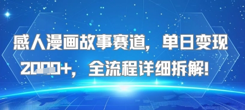 感人漫画故事赛道，单日变现多张，全流程详细拆解!【附详细教程】-58创客网
