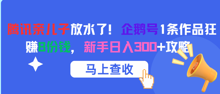 腾讯亲儿子放水了！企鹅号1条作品狂赚8份钱，新手日入300+攻略-58创客网