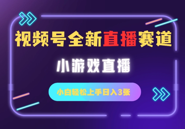 视频号全新小游戏直播赛道，一天3张，小白轻松上手-58创客网