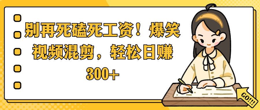 别再死磕死工资！爆笑视频混剪，轻松日赚 300+-58创客网