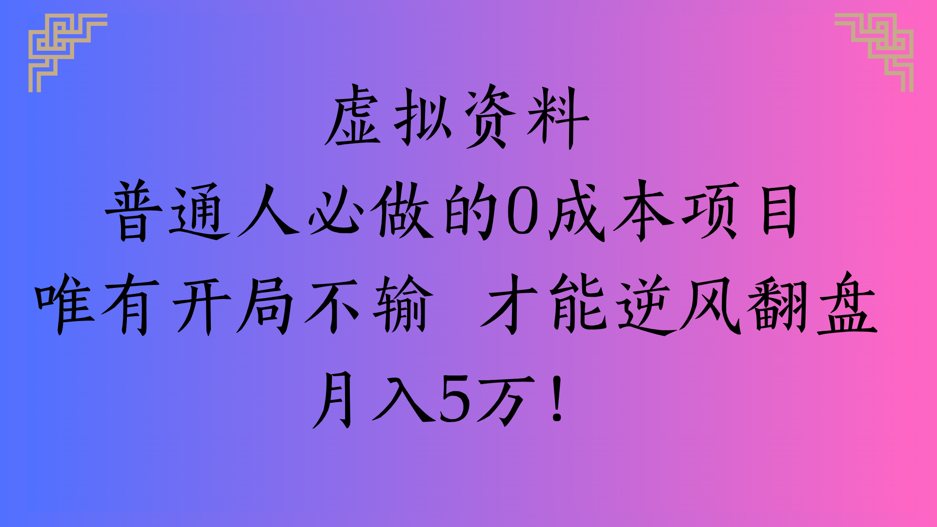 虚拟资料普通人必做的0成本项目唯有开局不输 才能逆风翻盘月入5万!-58创客网