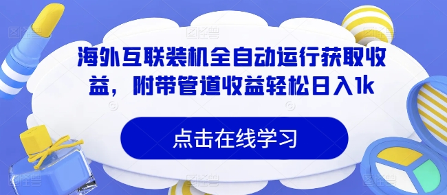 海外互联装机全自动运行获取收益，附带管道收益轻松日入1k-58创客网