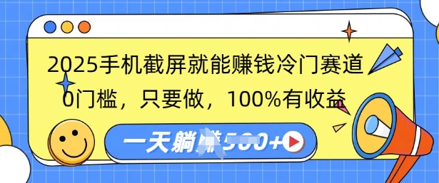 2025手机截屏就能挣钱冷门赛道，0门槛，只要做，100%有收益，一天收益多张-58创客网