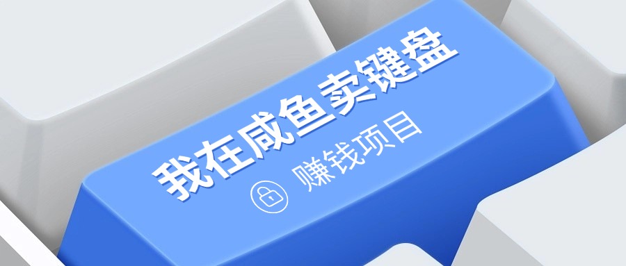 我在咸鱼卖键盘，项目门槛低，0成本就可以操作，坚持就有收益!-58创客网