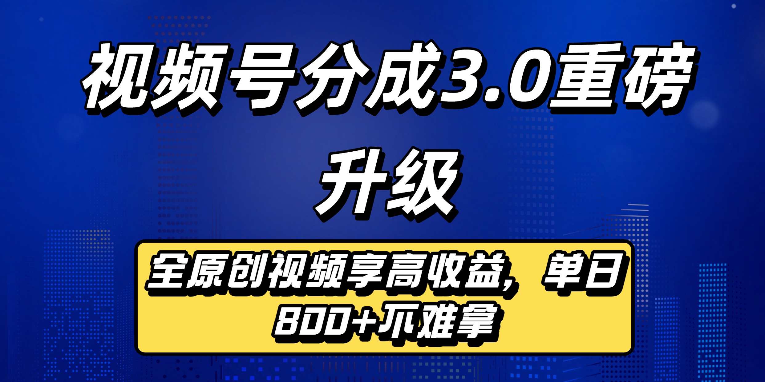 视频号分成3.0重磅升级：全原创视频享高收益，单日800+不难拿-58创客网
