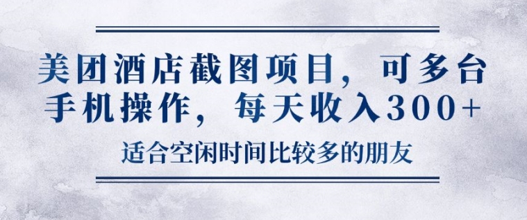 美团酒店截图项目，可多台手机操作，每天收入3张-58创客网