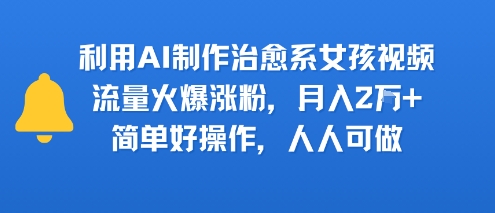利用AI制作治愈系女孩视频，流量火爆涨粉，月入2W+，简单好操作，人人可做-58创客网