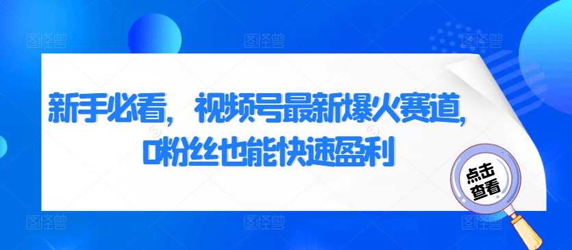 新手必看，视频号最新爆火赛道，0粉丝也能快速盈利-58创客网