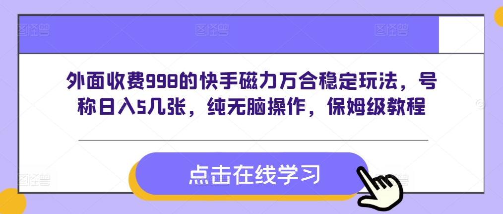 外面收费998的快手磁力万合稳定玩法，号称日入5几张，纯无脑操作，保姆级教程-58创客网