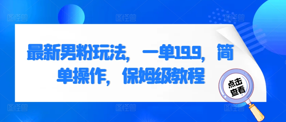 最新男粉玩法，一单19.9，简单操作，保姆级教程-58创客网