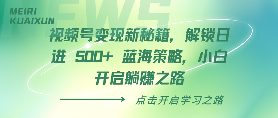 视频号变现新秘籍，解锁日进 500+ 蓝海策略，小白开启躺赚之路-58创客网