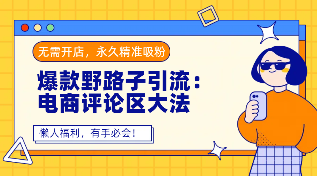 爆款野路子引流：电商评论区大法，无需开店，永久精准吸粉，懒人福利，有手必会！-58创客网