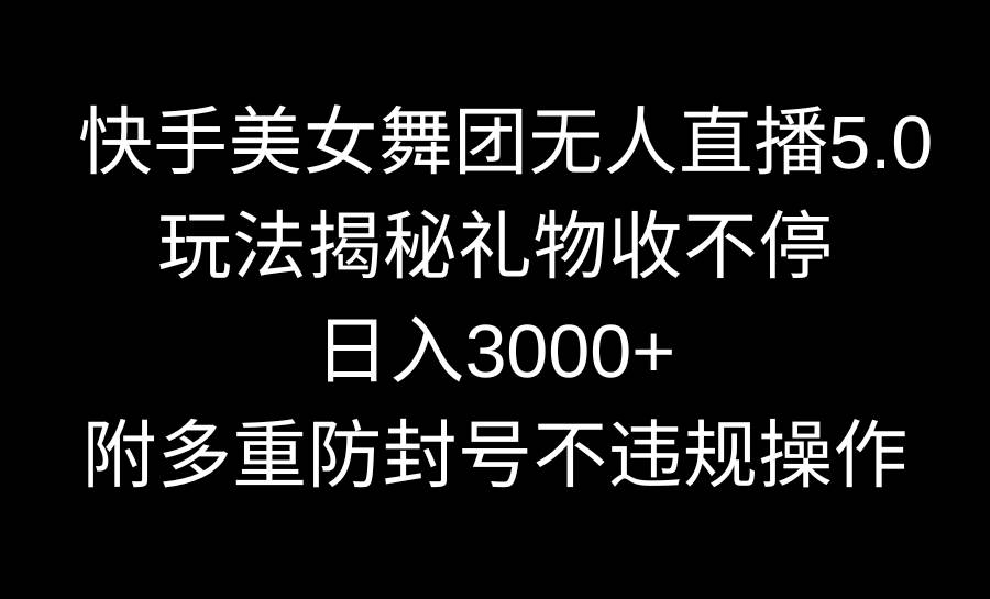 快手美女舞团无人直播5.0玩法揭秘，礼物收不停，日入3000+，内附多重防…-58创客网