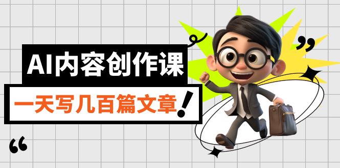 AI内容创作课，用AI写出真人级文章，灵活应用GPT，一天写几百篇文章-58创客网