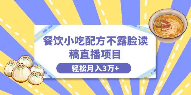 餐饮小吃配方不露脸读稿直播项目，无需露脸，月入3万+附小吃配方资源-58创客网