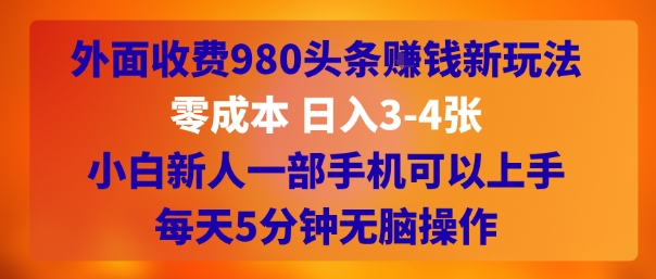 外面收费980头条挣钱新玩法，零成本 日入3-4张，小白新人一部手机可以上手，每天5分钟无脑操作-58创客网