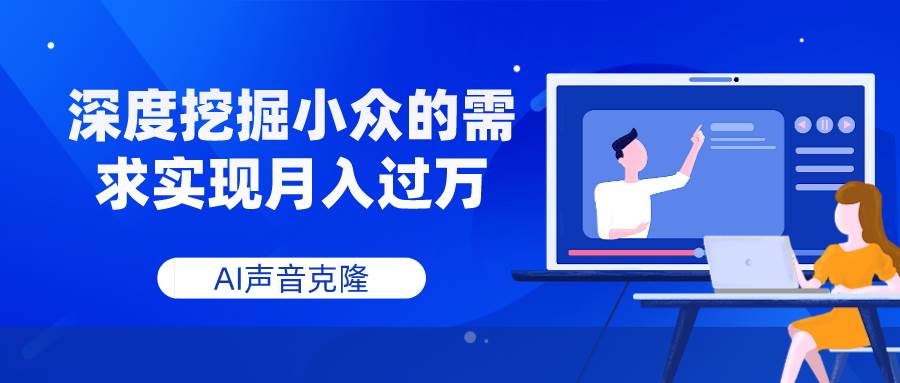 AI声音克隆，深度挖掘小众的需求实现月入过万-58创客网