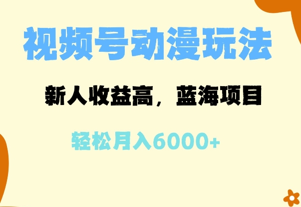 蓝海项目，视频号动漫玩法，新人收益高，月入6000+-58创客网