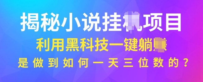 揭秘小说项目，利用黑科技一键躺Z模式，是如何做到一天三位数的-58创客网