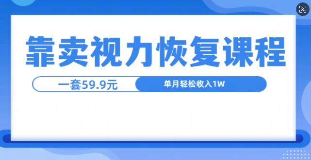 靠卖视力恢复教程一单59.9，单月变现1W，小白可复制-58创客网