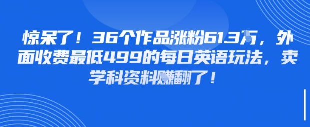 惊呆了，36个作品涨粉61.3W，外面收费最低499的每日英语玩法，卖学科资料挣翻了-58创客网