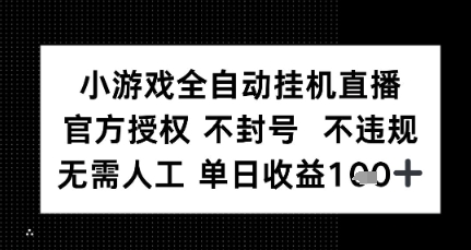 小游戏全自动挂G直播，官方授权 不违规不封号，无需人工单日收益1张+-58创客网