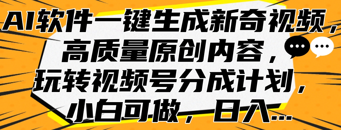 AI软件一键生成新奇视频，高质量原创内容，玩转视频号分成计划，小白可做，日入…-58创客网