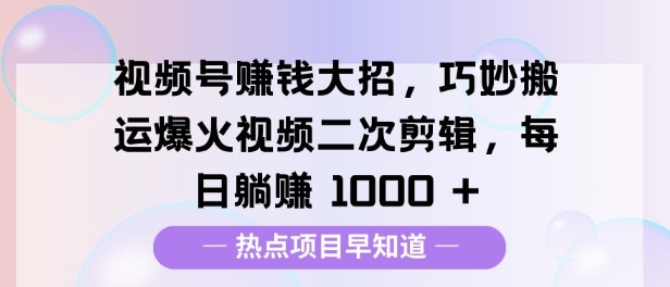 视频号挣钱大招，巧妙搬运爆火视频二次剪辑，每日躺挣多张-58创客网