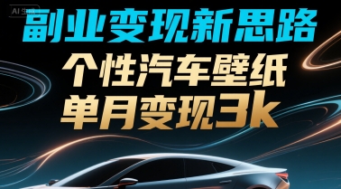 副业变现新思路，个性汽车壁纸单月变现3k-58创客网