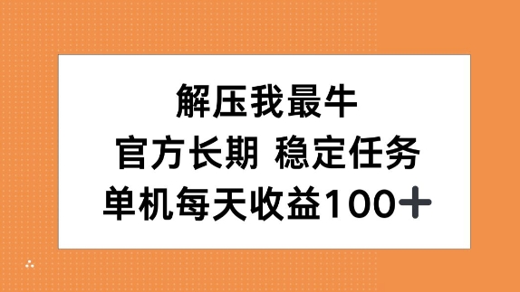 解压我最牛，官方长期任务，单机每天收益100+-58创客网