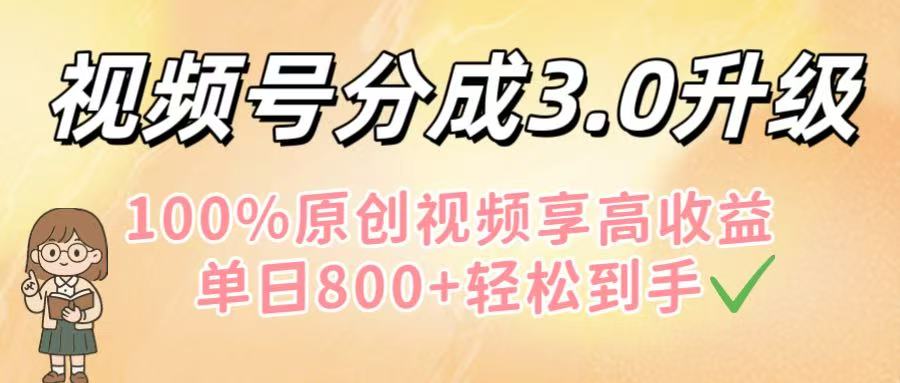 视频号分成3.0升级！100%原创视频享高收益，单日800+轻松到手-58创客网