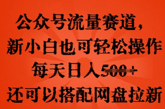公众号流量赛道，新人小白也可轻松上手操作，每天日入100+，还可以搭配网盘拉新-58创客网