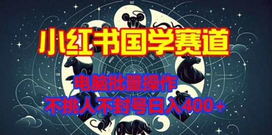 小红书国学赛道，电脑批量操作，不挑人不封号日入4张-58创客网