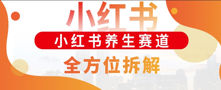 小红书养生赛道全方位玩法拆解，小白可做，轻松月入过w-58创客网
