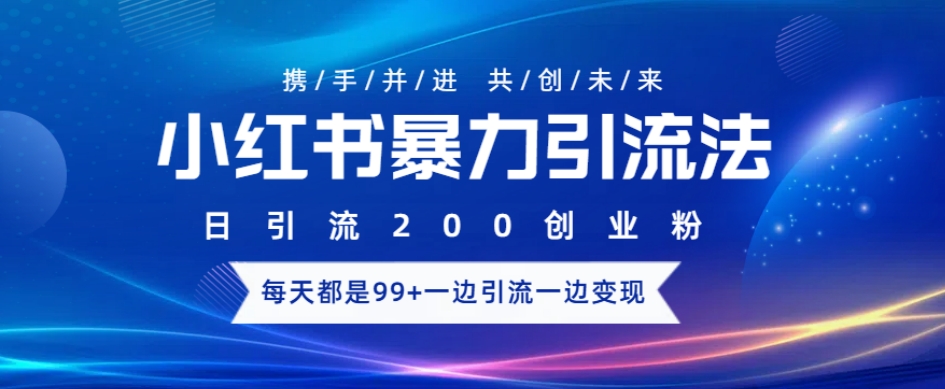 小红书暴力引流法，日引200精准创业粉，每天都是99+，边引流一边变现-58创客网