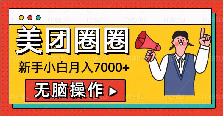 美团圈圈新手小白月入7000+，无脑操作，操作就能挣钱-58创客网