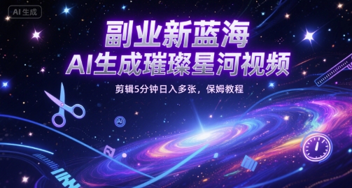 副业新蓝海，AI生成璀璨星河视频，剪辑5分钟日入多张，保姆教程-58创客网