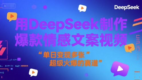 用DeepSeek制作爆款情感文案视频，单日变现多张，超级火爆的赛道-58创客网