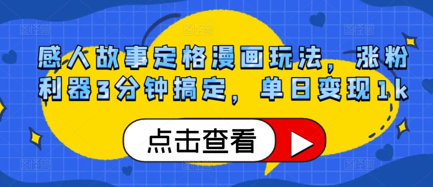 感人故事定格漫画玩法，涨粉利器3分钟搞定，单日变现1k-58创客网
