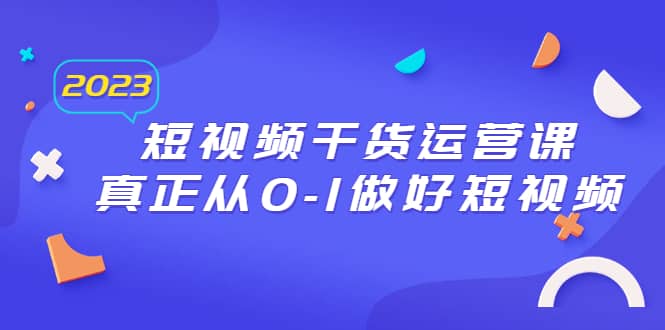 2023短视频干货·运营课，真正从0-1做好短视频（30节课）-58创客网