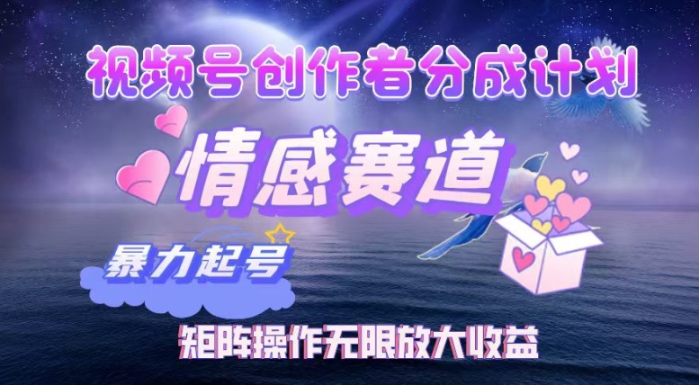 视频号创作者分成项目之情感赛道，暴力起号可同步多平台发布，实现税后月入过W-58创客网