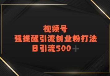 视频号强提醒引流，日引流500+精准创业粉？-58创客网