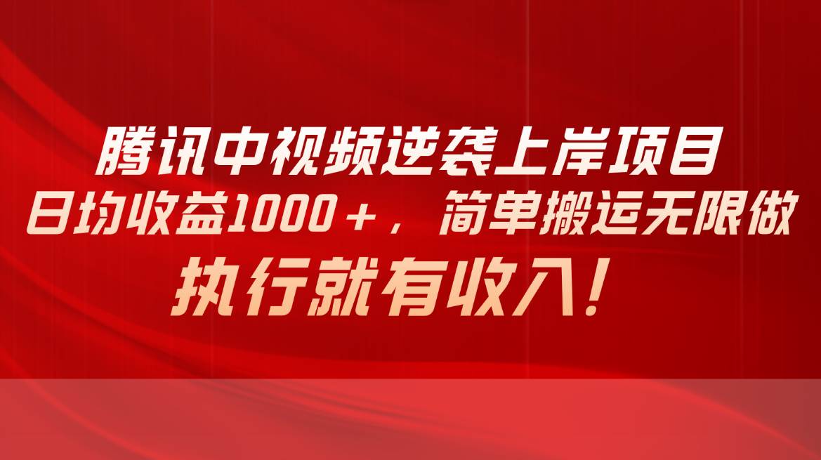 腾讯中视频项目，日均收益1000+，简单搬运无限做，执行就有收入-58创客网