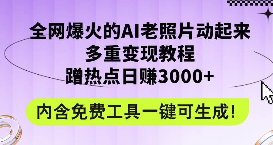 全网爆火的AI老照片动起来多重变现教程，蹭热点日赚3000+，内含免费工具-58创客网