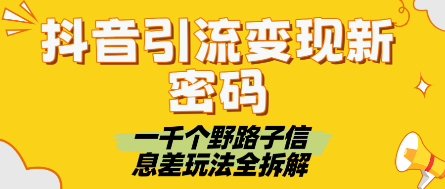 抖音引流变现新密码！一千个野路子信息差玩法全拆解-58创客网