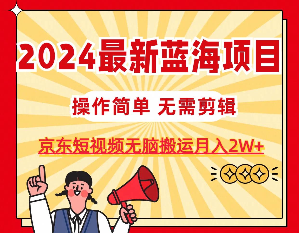 2024最新蓝海项目，无需剪辑，京东图文短视频无脑搬运月入2W+-58创客网