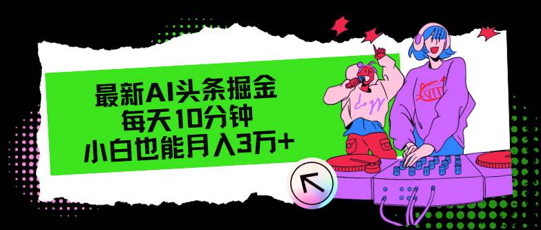 最新AI头条掘金，每天只需10分钟，小白也能月入3万+-58创客网