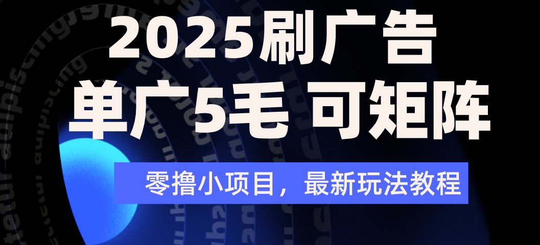 2025年零撸刷广告变现，单广5毛，可矩阵放大操作-58创客网